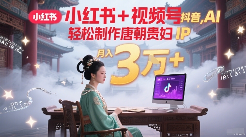 小红书+视频号+抖音，AI轻松制作唐朝贵妇IP，每天30分钟，轻松产出N条，月入3W+-站源网