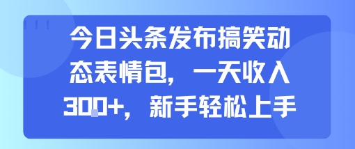 今日头条发布搞笑动态表情包，一天收入3张+，新手轻松上手-站源网