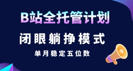 【B站全托管计划】闭眼躺挣模式，单月稳定五位数【揭秘】-站源网