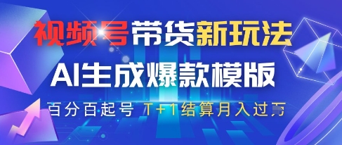 视频号带货新玩法，AI生成，百分百原创爆款模版，百分百起号，高佣商品T+1结算月入过W【揭秘】-站源网
