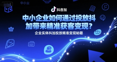 中小企业如何通过投放抖加带来精准获客变现？企业实体抖加投放精准变现秘籍-站源网