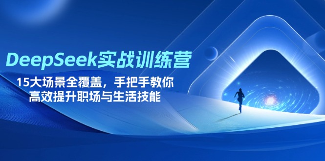 DeepSeek实战训练营，15大场景全覆盖，手把手教你高效提升职场与生活技能-站源网