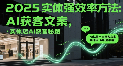 2025实体强效率方法：AI批量产出获客文案，实体店AI获客秘籍-站源网