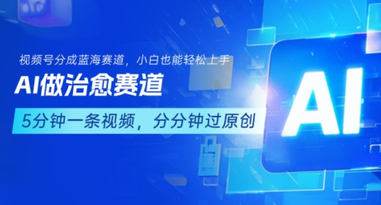 用AI做治愈赛道，结合视频号分成计划，小白也能轻松上手-站源网