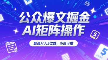 公众爆文掘金，AI矩阵操作，最高月入5位数，小白可做-站源网