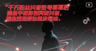 千万粉丝抖音账号幕后操盘手教你如何做抖音，掘金短视频自建流量池-站源网