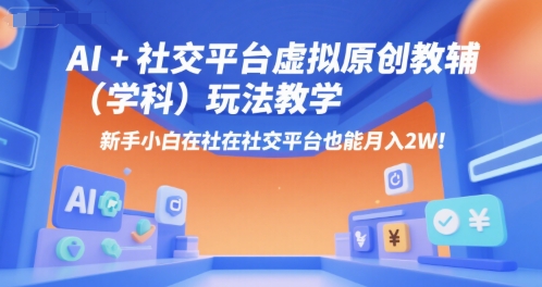 AI+小红书虚拟原创教辅（学科）玩法教学，新手小白在小红书也能月入2W-站源网