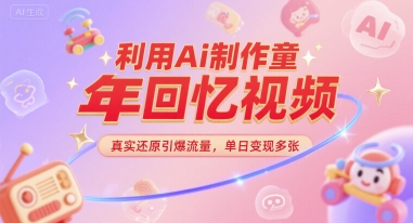 利用Ai制作童年回忆视频，真实还原引爆流量，单日变现多张-站源网