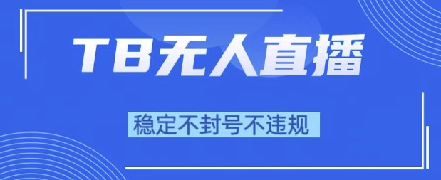 2025年TB无人直播带货10.0，全新技术，不违规，不封号，纯小白操作，日入1k【揭秘】-站源网