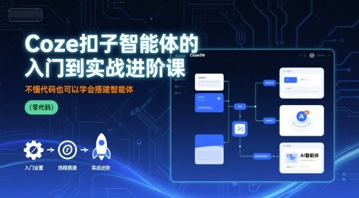 Coze扣子智能体的入门到实战进阶课，不懂代码也可以学会搭建智能体-站源网