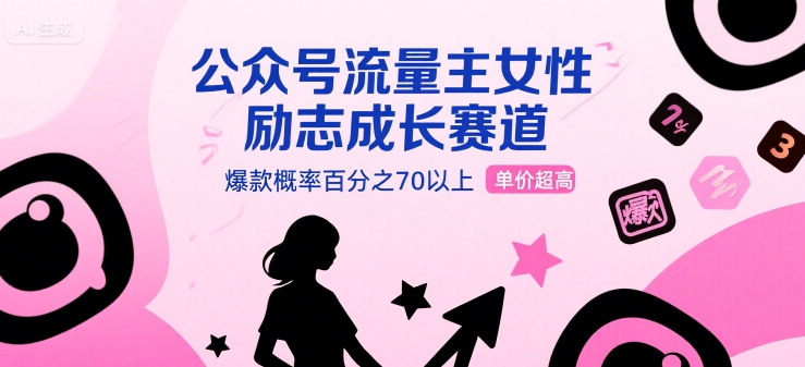 公众号流量主女性励志成长赛道，爆款概率百分之70以上，单价超高-站源网