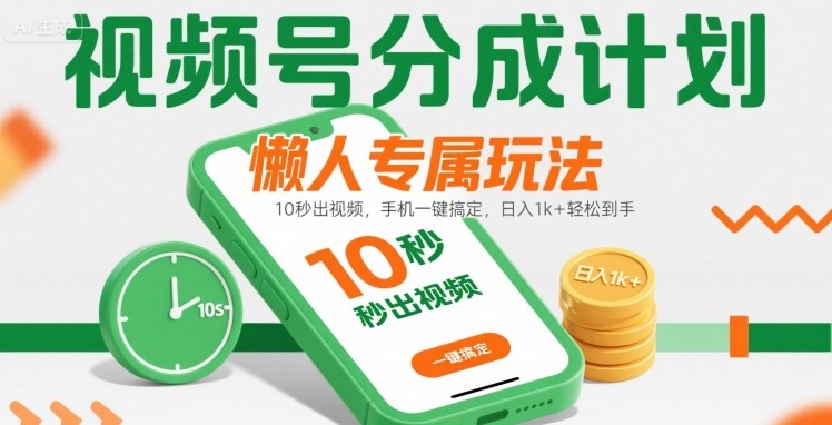 视频号分成计划懒人专属玩法：10 秒出视频，手机一键搞定，日入1k+ 轻松到手【揭秘】-站源网