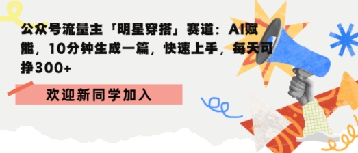 公众号流量主明星穿搭赛道，AI赋能10分钟生成一篇，快速上手，每天收益3张-站源网