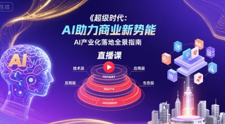 超级时代：AI助力商业新势能直播课，AI产业化落地全景指南-站源网
