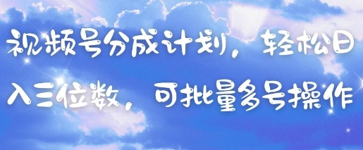 视频号分成计划，轻松日入三位数，可批量多号操作-站源网