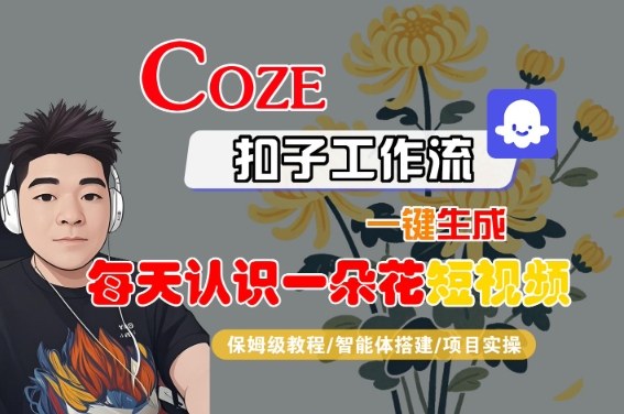 COZE扣子工作流一键生成每天认识一朵花短视频，保姆级教程-智能体搭建-项目实操-站源网