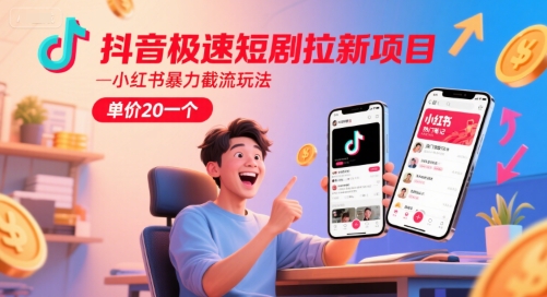 抖音极速短剧拉新项目，小红书暴力截流玩法，单价20一个-站源网
