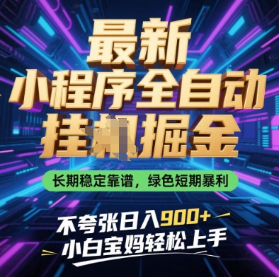 最新小程序全自动挂G掘金，长期稳定靠谱，绿色短期暴利不夸张日入9张，小白宝妈轻松上手【揭秘】-站源网