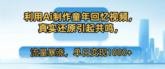 利用Ai制作童年回忆视频，真实还原引起共鸣，流量暴涨，单日变现多张-站源网