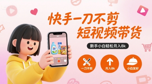 快手一刀不剪短视频带货，新手小白轻松月入8k-站源网