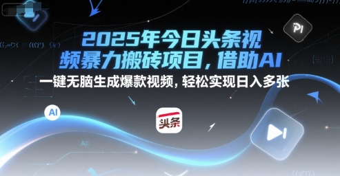 2025年今日头条视频暴力搬砖项目，借助AI 一键无脑生成爆款视频，轻松实现日入多张-站源网