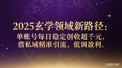 2025玄学领域新路径：单账号每日稳定创收1k+，借私域精准引流，低调盈利-站源网