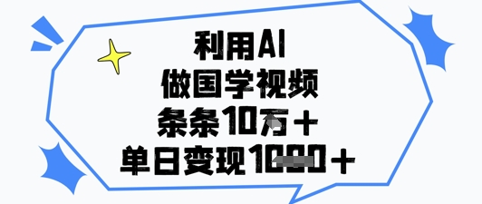 利用AI做国学视频，条条点赞10w+，单日变现1k+-站源网