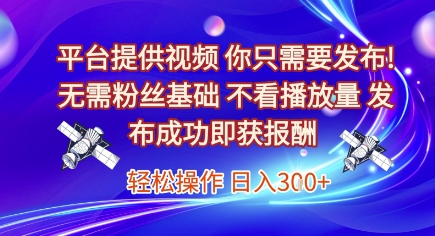 平台提供视频，你只需要发布， 无需粉丝基础，不看播放量，发布成功即获报酬，日入3张【揭秘】-站源网