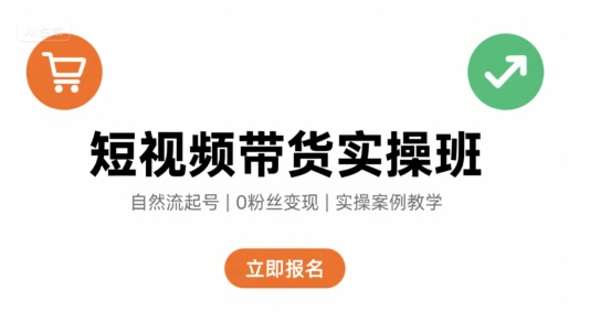 短视频带货实操班，自然流电商快速起号，实现轻松带货变现-站源网