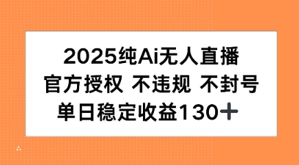 2025纯AI无人直播，官方授权 不违规 不封号，单日收益130+-站源网