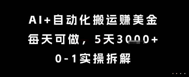 AI+自动化搬运挣美金，每天可做，5天3k+，0-1实操拆解【揭秘】-站源网