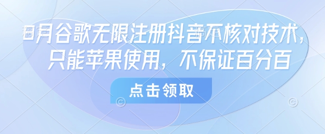8月谷歌无限注册抖音不核对技术，只能苹果使用，不保证百分百-站源网