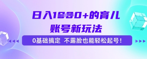 日入多张的育儿账号新玩法，0基础搞定，不露脸也能轻松起号-站源网