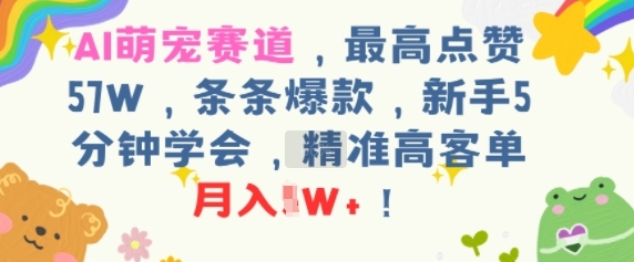 AI萌宠赛道，最高点赞57W，条条爆款，新手5分钟学会，精准高客单，月入1W+-站源网