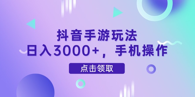 抖音手游玩法，日入3000+，手机操作-站源网