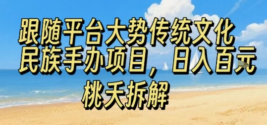 跟随平台大势传统文化民族手办项目，操作非常简单，日入1张-站源网