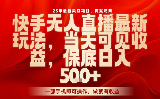 25年最新风口项目，快手无人直播，当天做当天出收益，不违规，一部手机即可操作，保底日入5张+【揭秘】-站源网