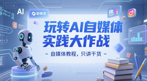 玩转AI自媒体实践大作战-自媒体教程，只讲干货-站源网
