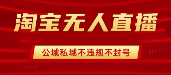 淘宝无人直播带货最新技术，不封号，不违规 操作简单，开播爆单，日入1k+【揭秘】-站源网