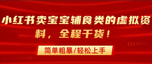 小红书卖宝宝辅食类的虚拟资料，从引流到私域变现，全程干货，简单粗暴，轻松上手-站源网