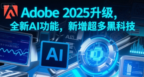 Adobe 2025升级，全新AI功能，新增超多黑科技-站源网