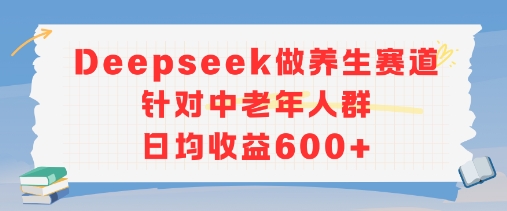 新玩法！Deepseek做养生赛道针对中老年人群，日均收益6张+-站源网