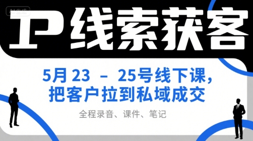 IP线索获客5月23-25号线下课，把客户拉到私域成交（录音+课件+笔记）-站源网
