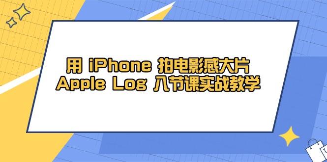 用 iPhone 拍电影感大片，Apple Log 8节课实战教学-站源网