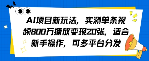 AI项目新玩法，实测单条视频800W播放变现20张，适合新手操作，可多平台分发-站源网