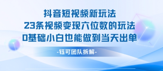 抖音短视频新玩法，23条视频变现六位数，0基础小白也能做到当天出单-站源网