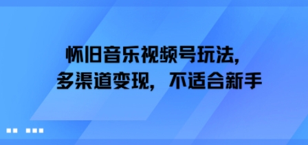 怀旧音乐视频号玩法，多渠道变现，不适合新手-站源网