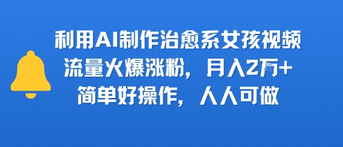 利用AI制作治愈系女孩视频，流量火爆涨粉，月入2W+，简单好操作，人人可做-站源网