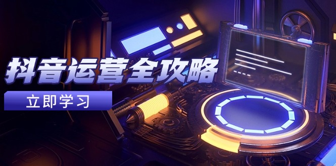 抖音运营全攻略，账号包装养号技巧，情感增粉视频搬运，实现快速变现-站源网