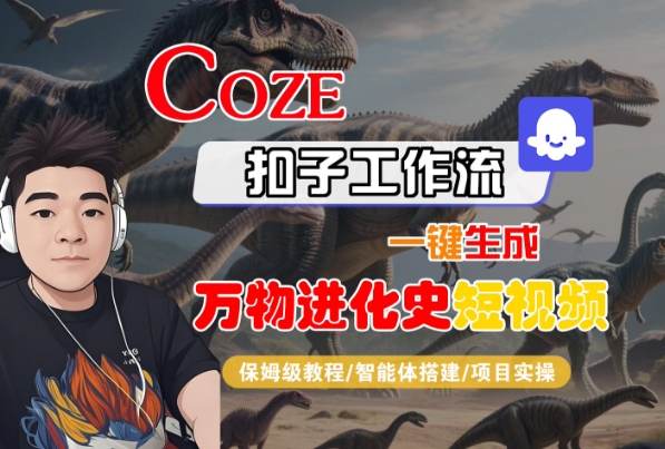 Coze扣子工作流一键生成万物进化史短视频，保姆级教程-智能体搭建-项目实操-站源网